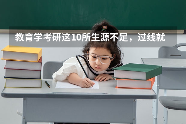 教育学考研这10所生源不足，过线就上岸了？ 考研最容易上岸的专业 最好上岸的考研专业