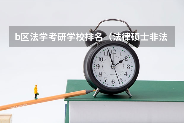 b区法学考研学校排名（法律硕士非法学考研学校排名）