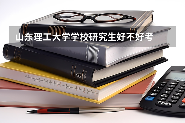 山东理工大学学校研究生好不好考