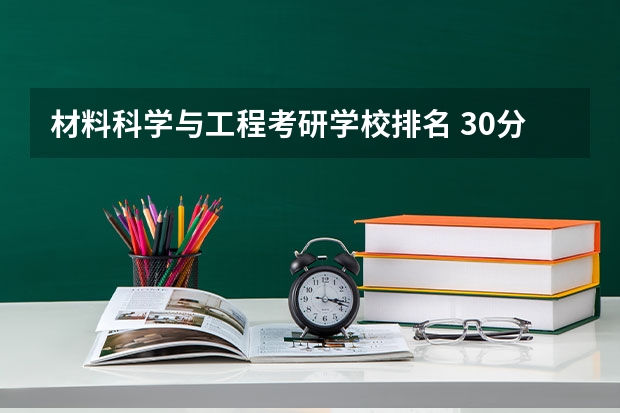 材料科学与工程考研学校排名 30分求材料学专业研究生国内院校排名。 安徽考研机构实力排名最新