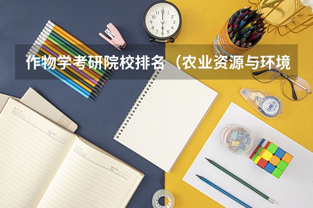 作物学考研院校排名（农业资源与环境考研学校排名）