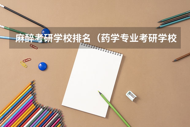 麻醉考研学校排名（药学专业考研学校排名）