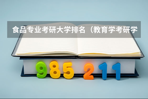 食品专业考研大学排名（教育学考研学校排名）