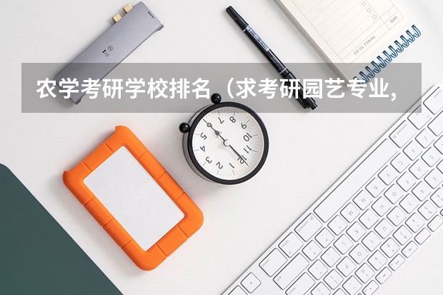 农学考研学校排名（求考研园艺专业,农学专业大学最新排名）