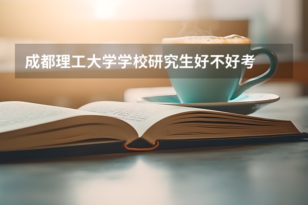 成都理工大学学校研究生好不好考