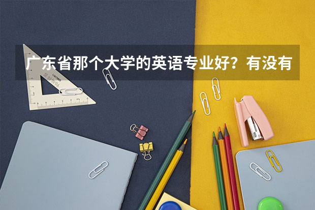 广东省那个大学的英语专业好？有没有排名什么的？