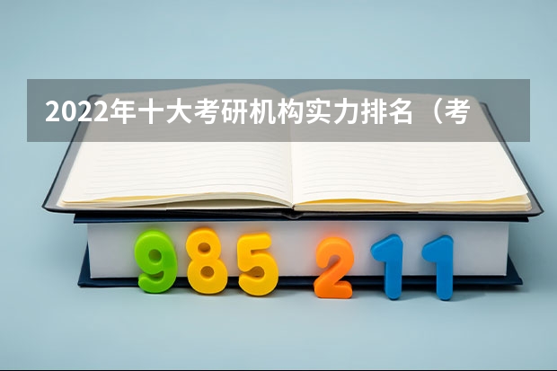 2022年十大考研机构实力排名（考研培训机构排名）