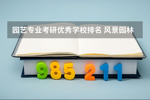 园艺专业考研优秀学校排名 风景园林考研比较好考的学校