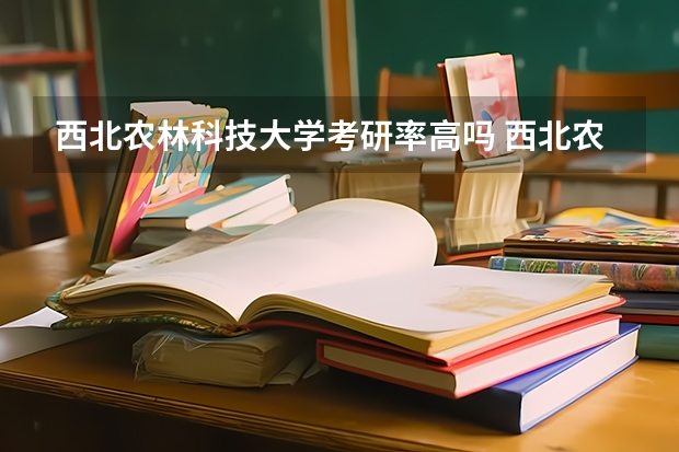 西北农林科技大学考研率高吗 西北农林科技大学研究生录取比例