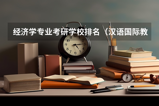 经济学专业考研学校排名（汉语国际教育专业考研学校排名）