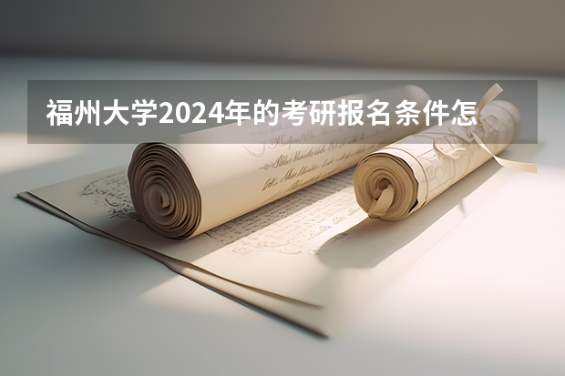 福州大学2024年的考研报名条件怎么样