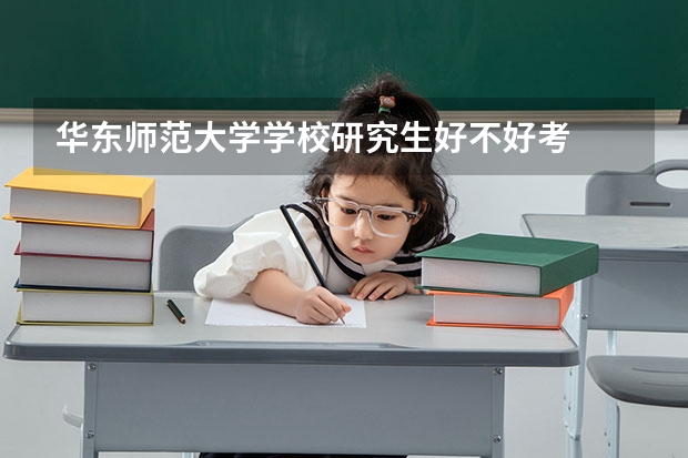 华东师范大学学校研究生好不好考