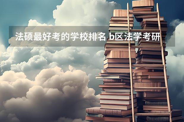 法硕最好考的学校排名 b区法学考研学校排名