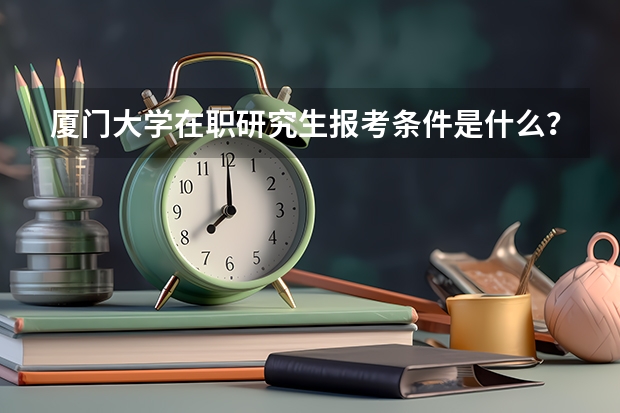 厦门大学在职研究生报考条件是什么？