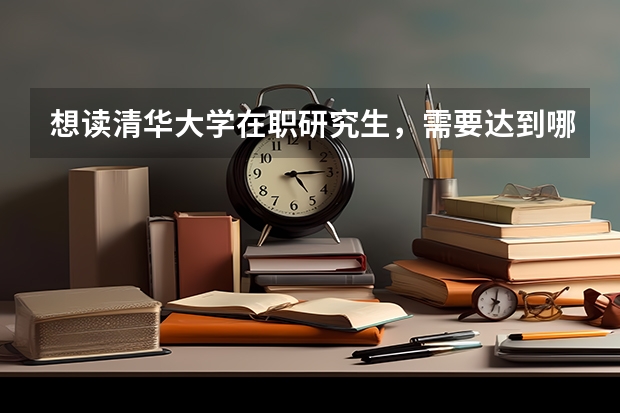 想读清华大学在职研究生，需要达到哪些条件?