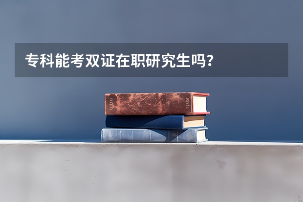 专科能考双证在职研究生吗？