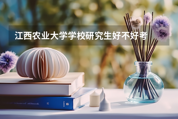 江西农业大学学校研究生好不好考