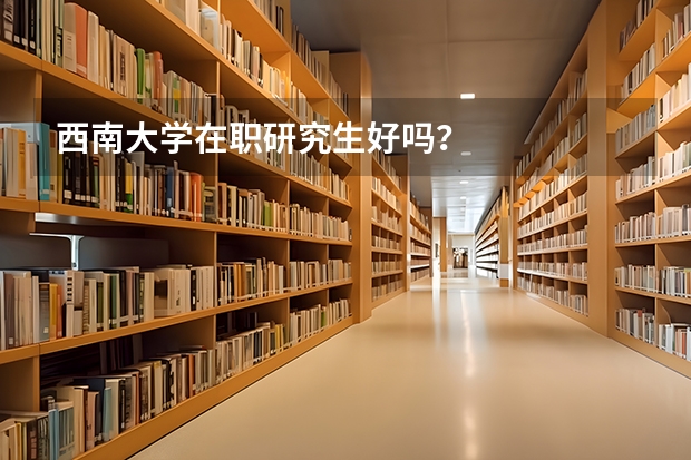 西南大学在职研究生好吗？