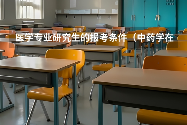 医学专业研究生的报考条件（中药学在职研究生报考条件）