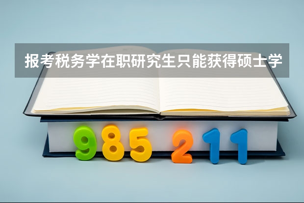 报考税务学在职研究生只能获得硕士学位吗