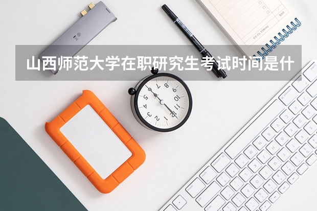 山西师范大学在职研究生考试时间是什么时候？