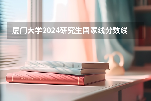 厦门大学2024研究生国家线分数线是多少