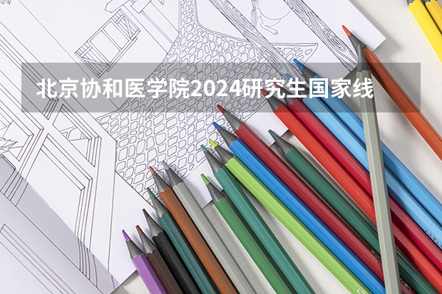 北京协和医学院2024研究生国家线分数线是多少