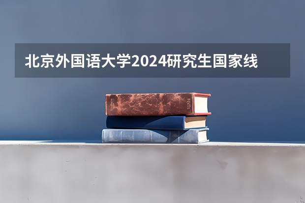 北京外国语大学2024研究生国家线分数线是多少