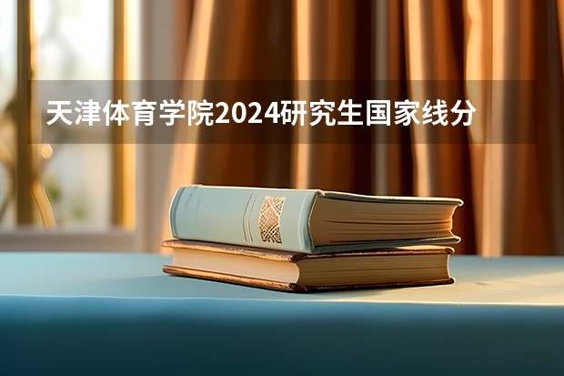 天津体育学院2024研究生国家线分数线是多少