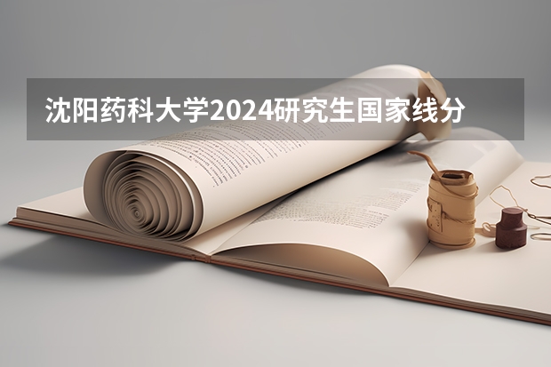 沈阳药科大学2024研究生国家线分数线是多少