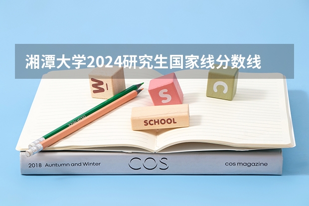 湘潭大学2024研究生国家线分数线是多少