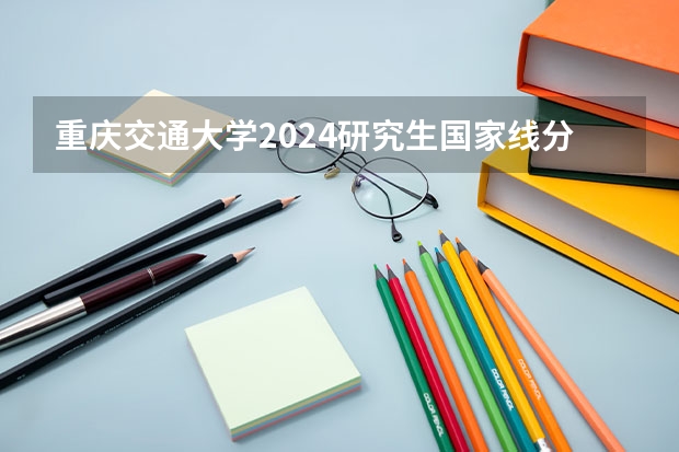 重庆交通大学2024研究生国家线分数线是多少