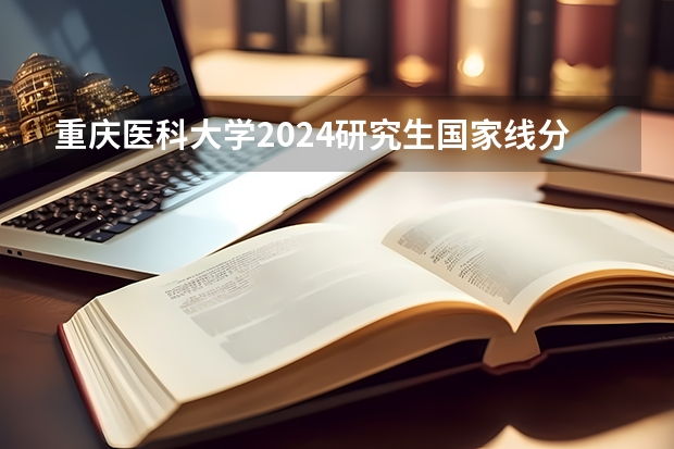 重庆医科大学2024研究生国家线分数线是多少