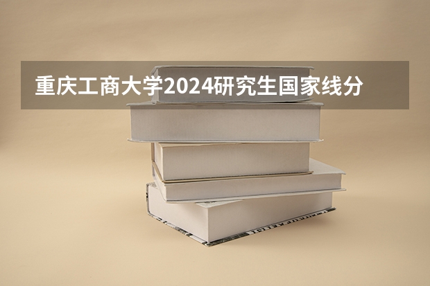 重庆工商大学2024研究生国家线分数线是多少