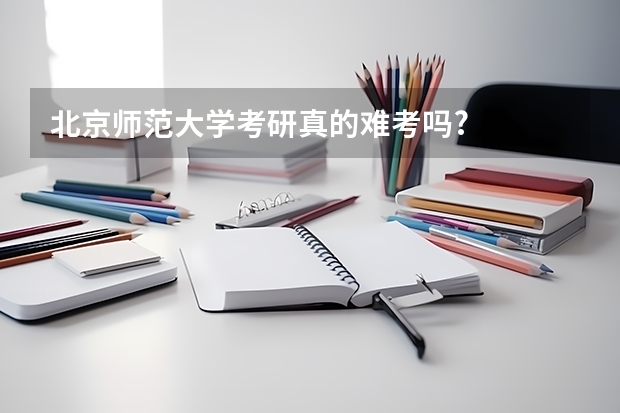 北京师范大学考研真的难考吗?